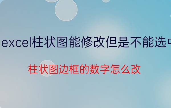 excel柱状图能修改但是不能选中 柱状图边框的数字怎么改？